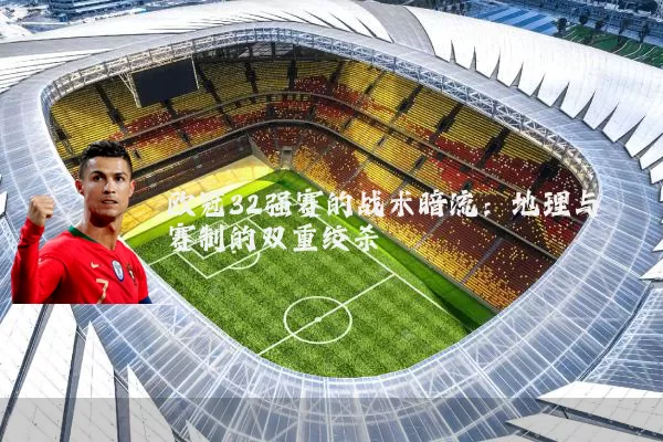 欧冠32强赛的战术暗流：地理与赛制的双重绞杀