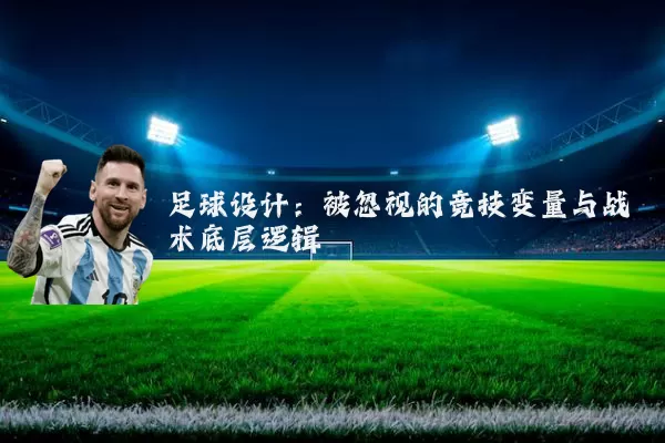 足球设计:被忽视的竞技变量与战术底层逻辑