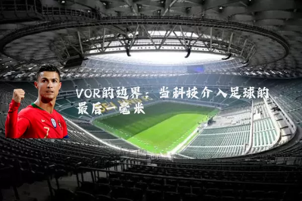 VOR的边界：当科技介入足球的最后一毫米