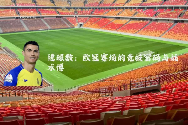 进球数:欧冠赛场的竞技密码与战术博弈