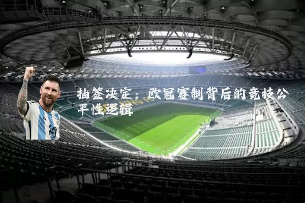 抽签决定:欧冠赛制背后的竞技公平性逻辑