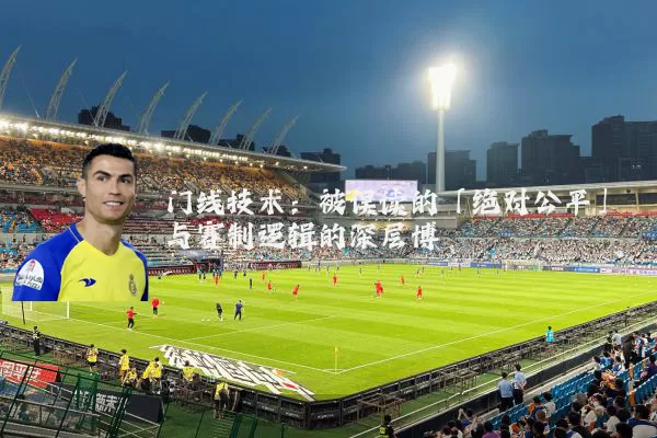 门线技术:被误读的「绝对公平」与赛制逻辑的深层博弈