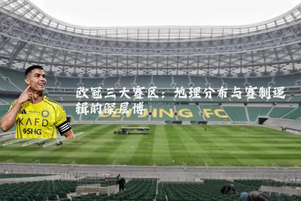 欧冠三大赛区：地理分布与赛制逻辑的深层博弈