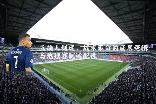 五换人制度:战术革命的底层逻辑与地理赛制适配性