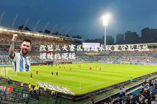 欧冠三大赛区的战术权重分配与地理对抗逻辑