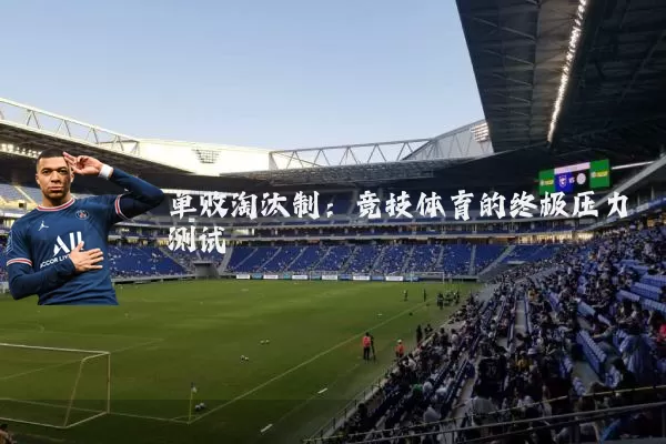 单败淘汰制:竞技体育的终极压力测试