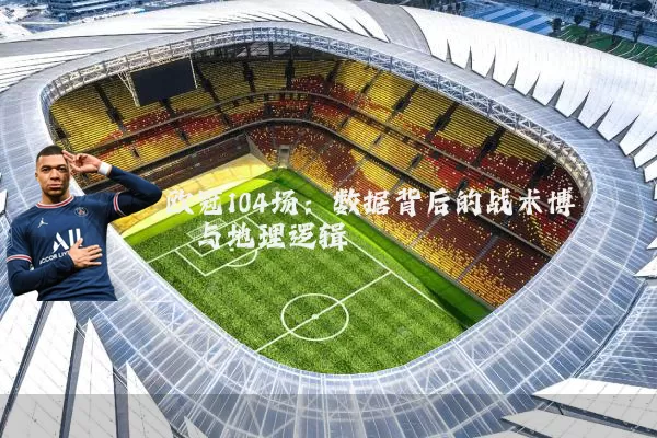 欧冠104场:数据背后的战术博弈与地理逻辑