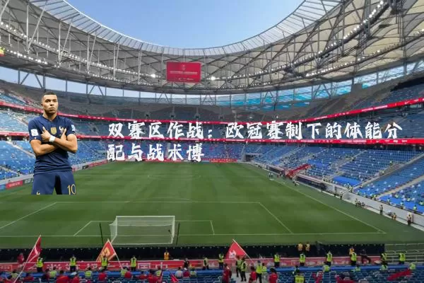 双赛区作战：欧冠赛制下的体能分配与战术博弈