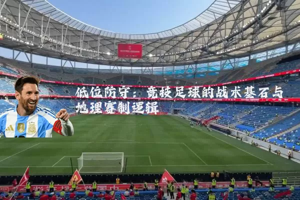 低位防守:竞技足球的战术基石与地理赛制逻辑