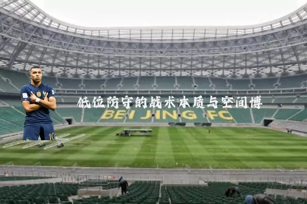 低位防守的战术本质与空间博弈