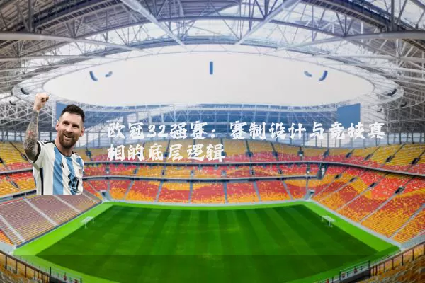 欧冠32强赛:赛制设计与竞技真相的底层逻辑