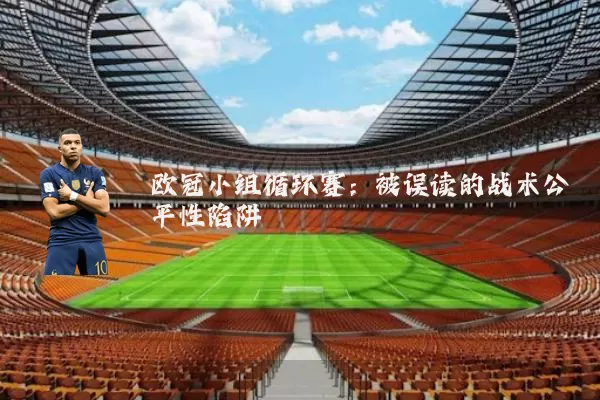 欧冠小组循环赛:被误读的战术公平性陷阱