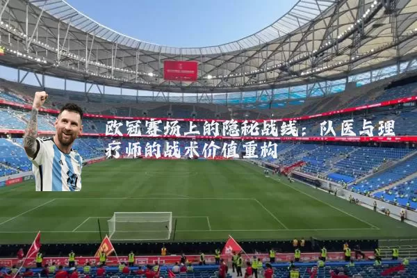 欧冠赛场上的隐秘战线:队医与理疗师的战术价值重构