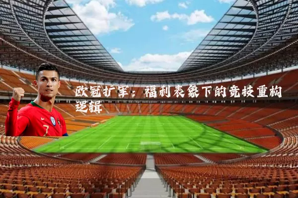 欧冠扩军:福利表象下的竞技重构逻辑