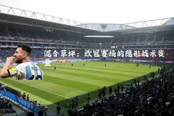 混合草坪:欧冠赛场的隐形战术变量