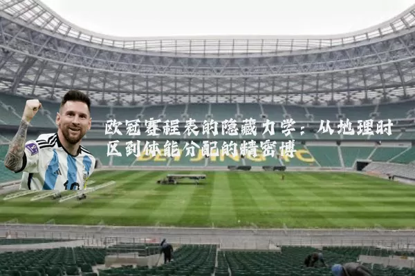 欧冠赛程表的隐藏力学:从地理时区到体能分配的精密博弈