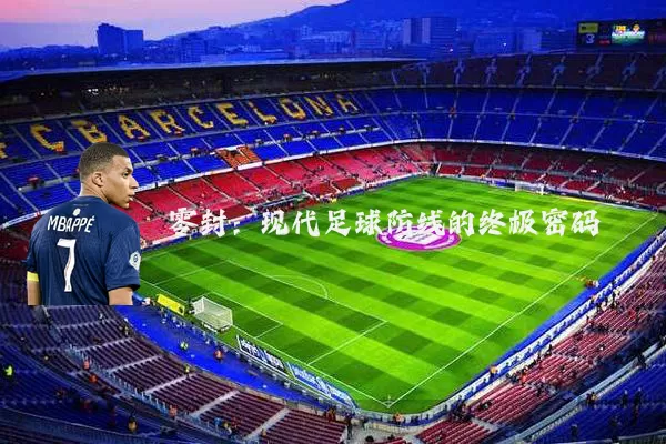 零封:现代足球防线的终极密码