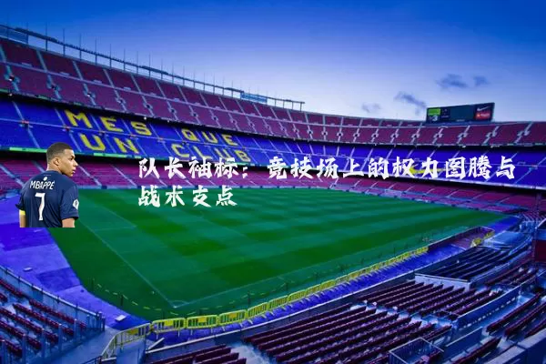 队长袖标:竞技场上的权力图腾与战术支点