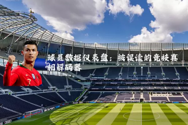 球员数据仪表盘：被误读的竞技真相解码器